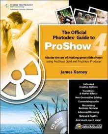 The Official Photodex Guide to ProShow 4, 1st Edition - James Karney