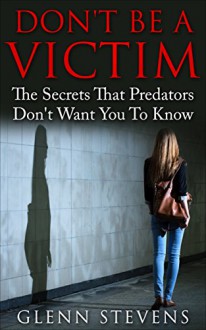 Don't Be A Victim: The Secrets That Predators Don't Want You to Know - Glenn Stevens