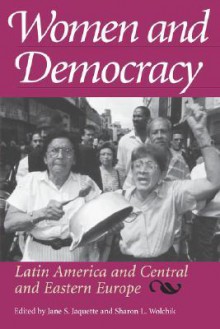 Women and Democracy: Latin America and Central and Eastern Europe - Jane S. Jaquette, Sharon L. Wolchik