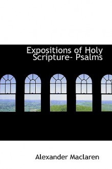 Expositions Of Holy Scripture Psalms - Alexander MacLaren