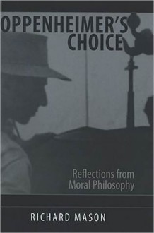 Oppenheimer's Choice: Reflections from Moral Philosophy - Richard Mason