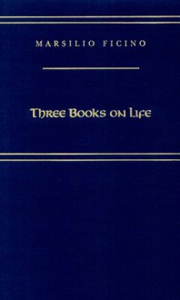 Three Books on Life - Marsilio Ficino, Carol V. Kaske