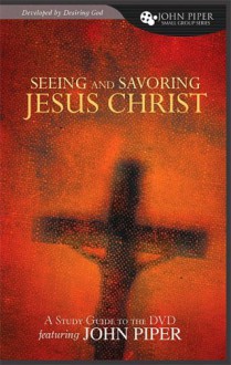 Seeing and Savoring Jesus Christ (A Study Guide to the DVD Featuring John Piper) (John Piper Small Group) - John Piper