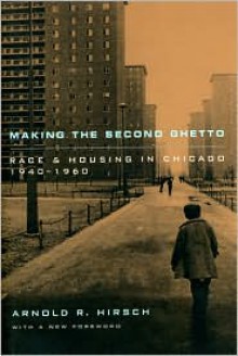 Making the Second Ghetto: Race and Housing in Chicago 1940-1960 - Arnold R. Hirsch