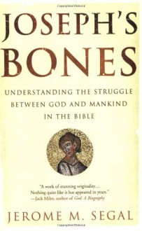 Joseph's Bones: Understanding the Struggle Between God and Mankind in the Bible - Jerome M. Segal