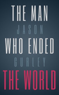 The Man Who Ended the World - Jason Gurley