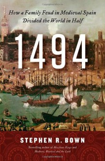 1494: How a Family Feud in Medieval Spain Divided the World in Half - Stephen R. Bown