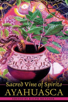 Sacred Vine of Spirits: Ayahuasca - Ralph Metzner