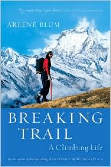 Breaking Trail: A Climbing Life - Arlene Blum