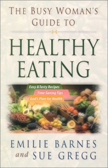 The Busy Woman's Guide to Healthy Eating - Emilie Barnes, Sue Gregg