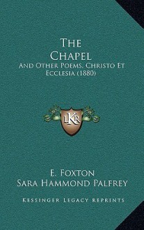 The Chapel: And Other Poems, Christo Et Ecclesia (1880) - E. Foxton, Sara Hammond Palfrey