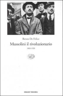 Mussolini il rivoluzionario: 1883-1920 - Renzo De Felice, Delio Cantimori