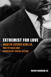 Extremist for Love: Martin Luther King Jr., Man of Ideas and Nonviolent Social Action - Rufus Burrow Jr.