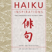 Haiku Inspirations: Poems and Meditations on Nature and Beauty - Tom Lowenstein, Victoria James