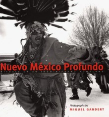 Nuevo Mexico Profundo: Rituals of an Indo-Hispano Homeland - Miguel A. Gandert, Lucy R. Lippard