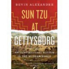 Sun Tzu at Gettysburg: Ancient Military Wisdom in the Modern World - Bevin Alexander