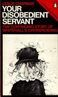 Your Disobedient Servant: The Continuing Story of Whitehall's Overspending - Leslie Chapman