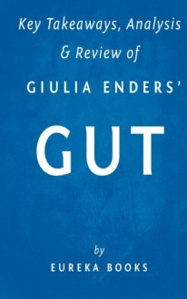 Key Takeaways, Analysis & Review of Giulia Enders' Gut: The Inside Story of Our Body's Most Underrated Organ - Eureka Books