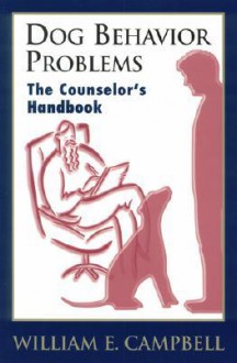 Dog Behavior Problems: The Counselor's Handbook - William E. Campbell