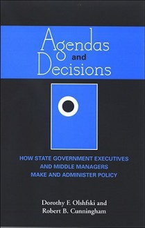 Agendas and Decisions: How State Government Executives and Middle Managers Make and Administer Policy - Dorothy Olshfski, Robert Cunningham