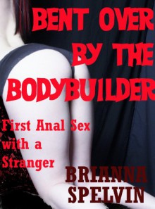 Bent Over by the Bodybuilder: First Anal Sex with Strangers - Brianna Spelvin