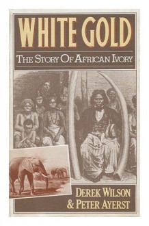 White Gold: The Story of African Ivory - Derek Wilson