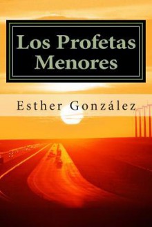 Los Profetas Menores: Oseas, Joel, Amos. Abdias, Jonas, Miqueas, Nahum, Habacuc, Sofonias, Hageo, Zacarias, Malaquias. - Esther Gonzalez