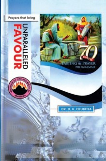 70 Days Fasting and Prayer Programme 2015 Edition : Prayers that bring unparalleled favour - Dr. D. K. Olukoya