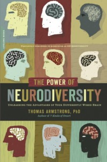 The Power of Neurodiversity: Unleashing the Advantages of Your Differently Wired Brain (published in hardcover as Neurodiversity) - Ph.D. Thomas Armstrong PhD