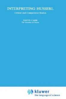 Interpreting Husserl: Critical And Comparative Studies - David Carr