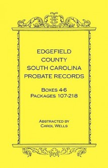 Edgefield County, South Carolina Probate Records Boxes Four Through Six, Packages 107 - 218 - Carol Wells