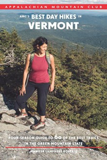 AMC's Best Day Hikes in Vermont: Four-Season Guide To 60 Of The Best Trails In The Green Mountain State - Jennifer Roberts