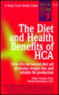 The Diet and Health Benefits of Hca (Hydroxycitric Acid): How This All-Natural Diet Aid Promotes Weight Loss and Inhibits Fat Production - Michael E. Rosenbaum, Dallas Clouatre