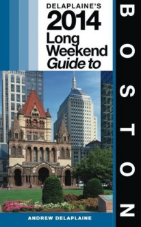 Boston: Delaplaine's 2014 Long Weekend Guide (Long Weekend Guides) - Andrew Delaplaine