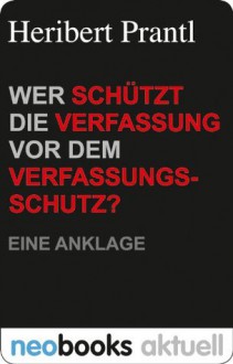 Wer schützt die Verfassung vor dem Verfassungsschutz?: Eine Anklage (German Edition) - Heribert Prantl