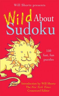 Will Shortz Presents Wild About Sudoku: 150 Fast, Fun Puzzles - Will Shortz