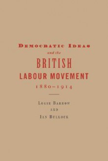 Democratic Ideas And The British Labour Movement, 1880 1914 - Logie Barrow, Ian Bullock