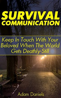 Survival Communication: Keep In Touch With Your Beloved When The World Gets Deathly Still: (Survival Tactics, Prepper Survival, Survival Communication) (Ultimate Survival Manual, Extreme Survival) - Adam Daniels