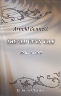 The Old Wives' Tale: Books 1 and 2 - Arnold Bennett