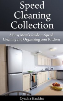 Speed Cleaning Collection: A Busy Mom's Guide to Speed Cleaning and Organizing your Kitchen - Cynthia Hawkins