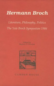 Hermann Broch: Literature, Philosophy, Politics: The Yale Broch Symposium, 1986 - Stephen D. Dowden