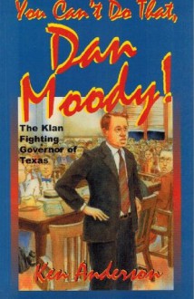 You Can't Do That, Dan Moody!: The Klan Fighting Governor of Texas - Ken Anderson