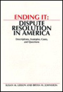 Ending It: Dispute Resolution in America : Descriptions, Examples, Cases, and Questions - Susan M. Leeson, Bryan M. Johnston