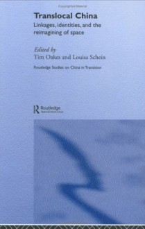 Translocal China: Linkages, Identities and the Reimagining of Space (Routledge Studies on China in Transition) - Tim Oakes, Louisa Schein