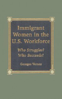 Immigrant Women in the U.S. Workforce: Who Struggles? Who Succeeds? - Georges Vernez