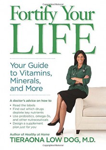 Fortify Your Life: Your Guide to Vitamins, Minerals, and More - Tieraona Low Dog