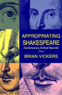 Appropriating Shakespeare: Contemporary Critical Quarrels - Brian Vickers