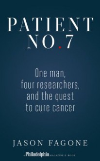 Patient No. 7: One Man, Four Researchers, and the Quest to Cure Cancer - Jason Fagone