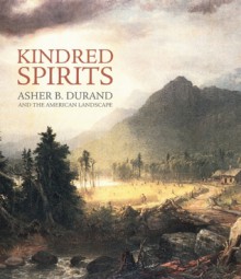 Kindred Spirits: Asher B. Durand and the American Landscape - Linda Ferber, Asher Brown Durand, Kenneth T. Jackson, Barbara Dya Galati, Sarah B. Snook, San Diego Museum of Art Staff, Brooklyn Museum Staff, Smithsonian American Art Museum