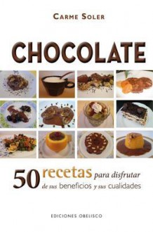 Chocolate: 50 Recetas Para Disfrutar de Sus Beneficios y Sus Cualidades - Carmen Soler